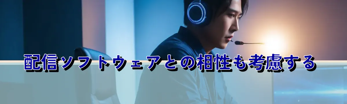 配信ソフトウェアとの相性も考慮する