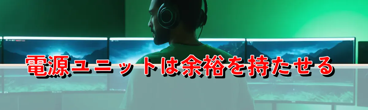 電源ユニットは余裕を持たせる