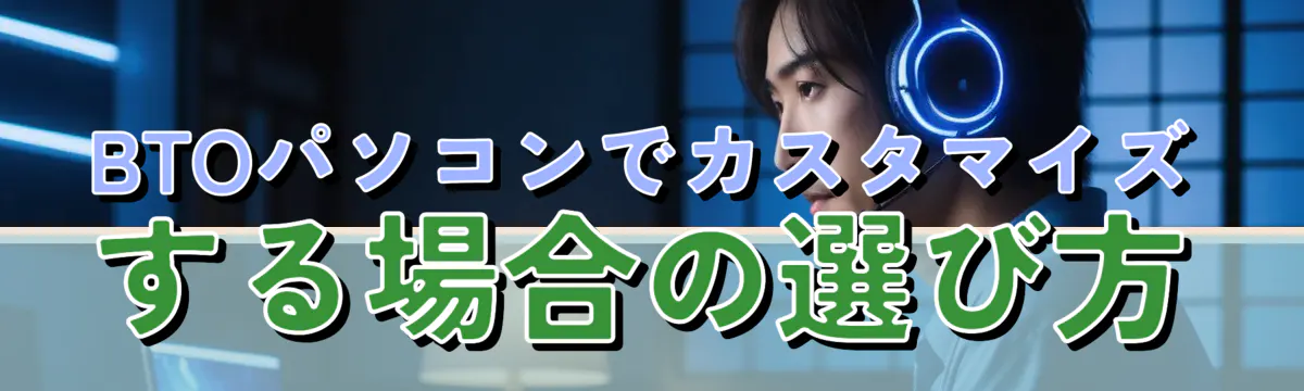 BTOパソコンでカスタマイズする場合の選び方