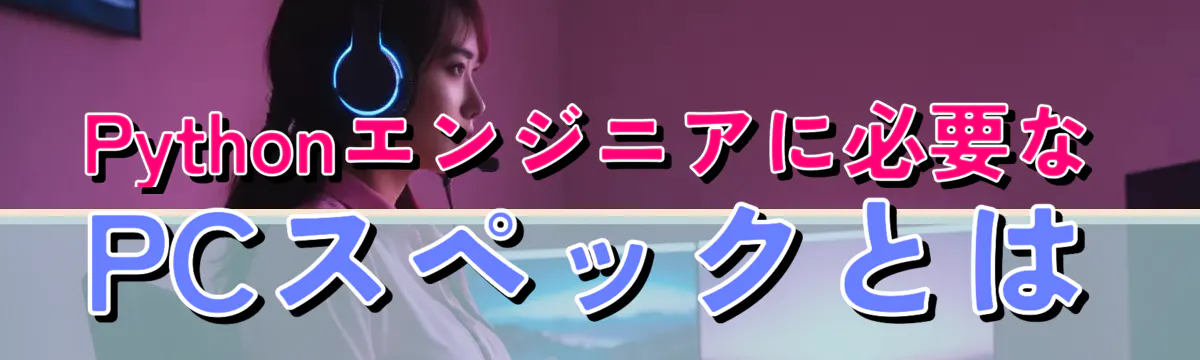 Pythonエンジニアに必要なPCスペックとは