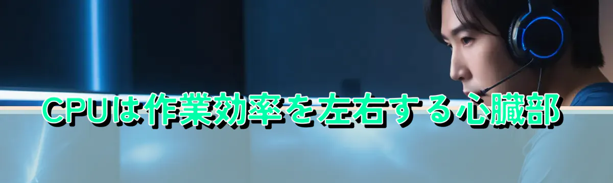 CPUは作業効率を左右する心臓部