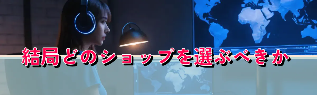 結局どのショップを選ぶべきか
