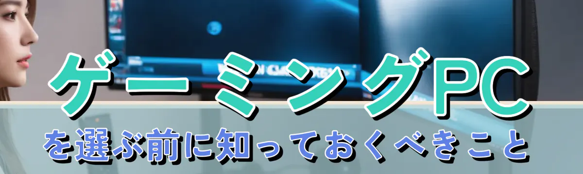 ゲーミングPCを選ぶ前に知っておくべきこと