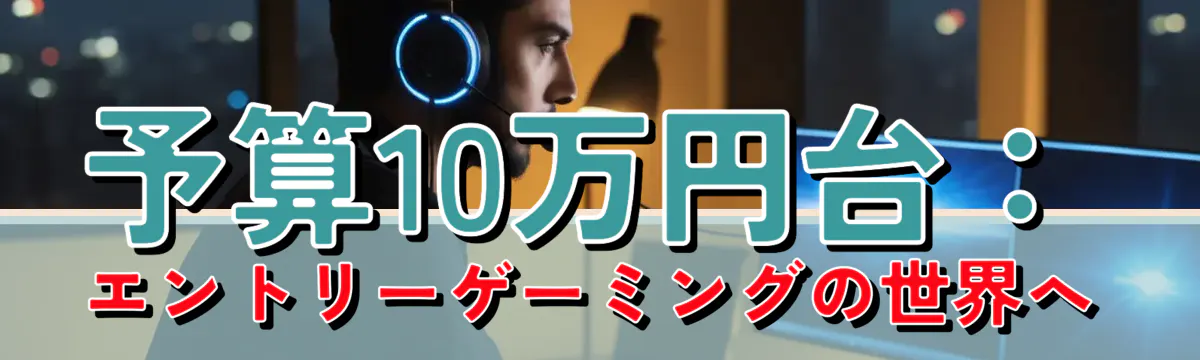 予算10万円台：エントリーゲーミングの世界へ