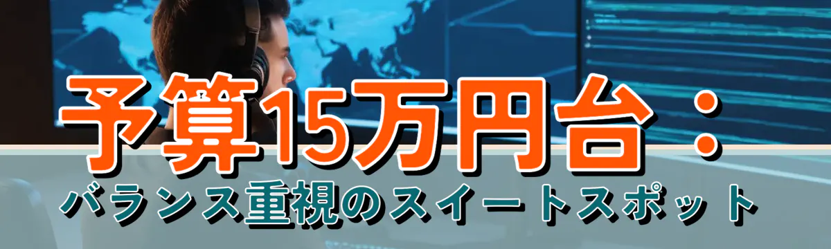 予算15万円台：バランス重視のスイートスポット