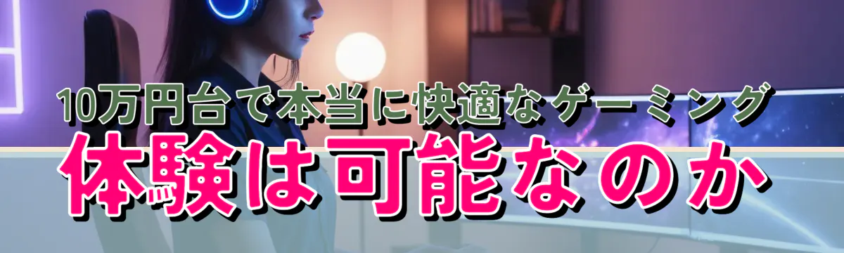 10万円台で本当に快適なゲーミング体験は可能なのか