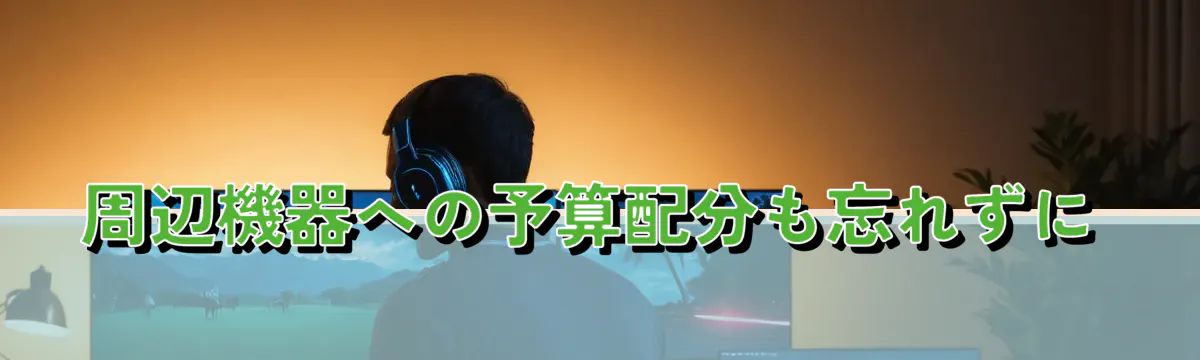 周辺機器への予算配分も忘れずに