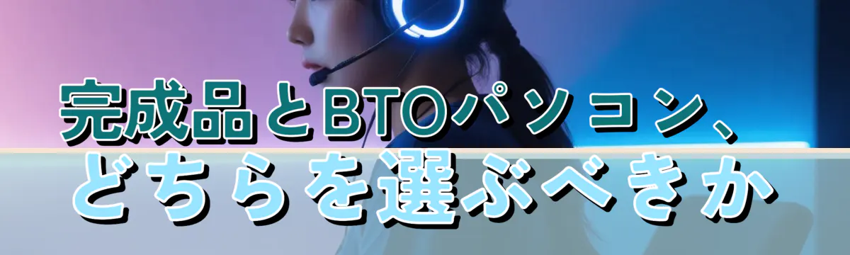 完成品とBTOパソコン、どちらを選ぶべきか