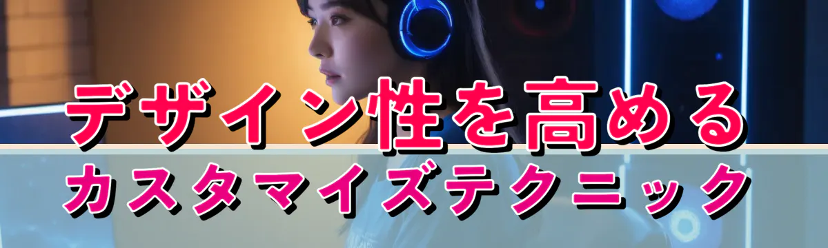 デザイン性を高めるカスタマイズテクニック