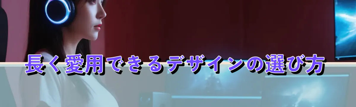 長く愛用できるデザインの選び方