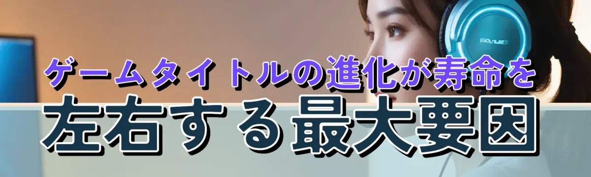 ゲームタイトルの進化が寿命を左右する最大要因