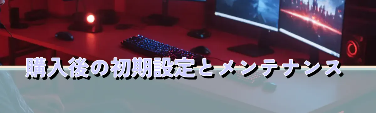 購入後の初期設定とメンテナンス
